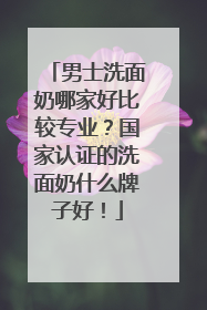 男士洗面奶哪家好比较专业？国家认证的洗面奶什么牌子好！