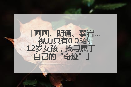 画画、朗诵、攀岩……视力只有0.05的12岁女孩，找寻属于自己的“奇迹”