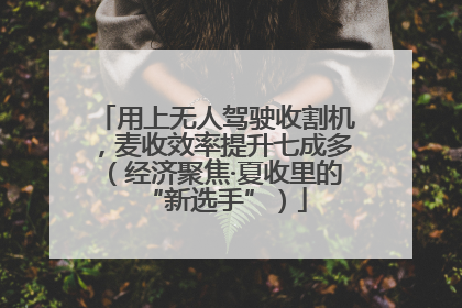 用上无人驾驶收割机，麦收效率提升七成多（经济聚焦·夏收里的“新选手”）