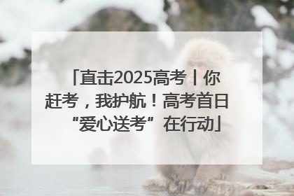 直击2025高考丨你赶考，我护航！高考首日“爱心送考”在行动