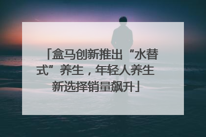 盒马创新推出“水替式”养生，年轻人养生新选择销量飙升