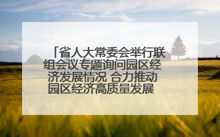省人大常委会举行联组会议专题询问园区经济发展情况 合力推动园区经济高质量发展 王宁主持会议并讲话 王予波带队到会应询