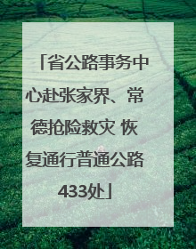 省公路事务中心赴张家界、常德抢险救灾 恢复通行普通公路433处