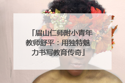 眉山仁师附小青年教师舒平：用独特魅力书写教育传奇