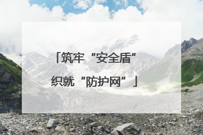 筑牢“安全盾” 织就“防护网”