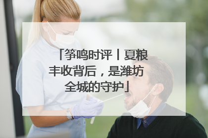 筝鸣时评丨夏粮丰收背后，是潍坊全城的守护