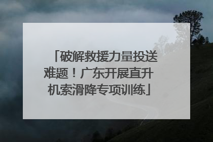 破解救援力量投送难题！广东开展直升机索滑降专项训练