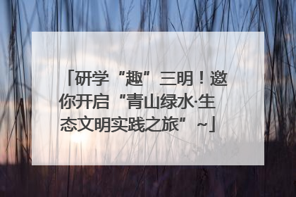 研学“趣”三明！邀你开启“青山绿水·生态文明实践之旅”~
