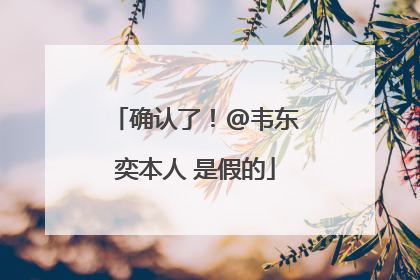 确认了！@韦东奕本人 是假的