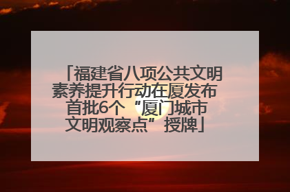 福建省八项公共文明素养提升行动在厦发布 首批6个“厦门城市文明观察点”授牌