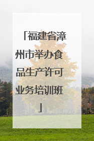 福建省漳州市举办食品生产许可业务培训班
