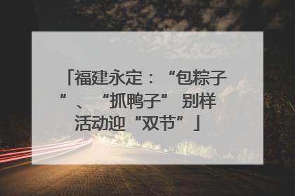 福建永定：“包粽子”、“抓鸭子” 别样活动迎“双节”