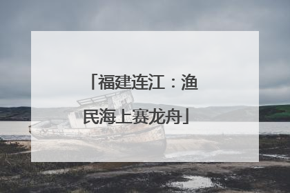 福建连江：渔民海上赛龙舟