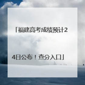 福建高考成绩预计24日公布！查分入口