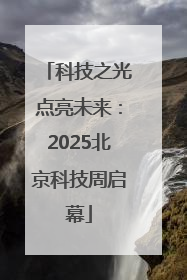 科技之光点亮未来：2025北京科技周启幕