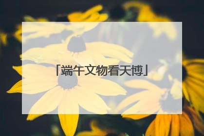 端午文物看天博