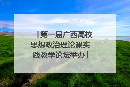 第一届广西高校思想政治理论课实践教学论坛举办