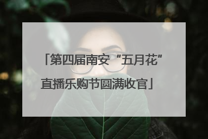 第四届南安“五月花”直播乐购节圆满收官
