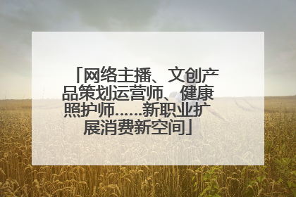 网络主播、文创产品策划运营师、健康照护师……新职业扩展消费新空间