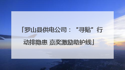 罗山县供电公司：“寻贴”行动排隐患 嘉奖激励助护线