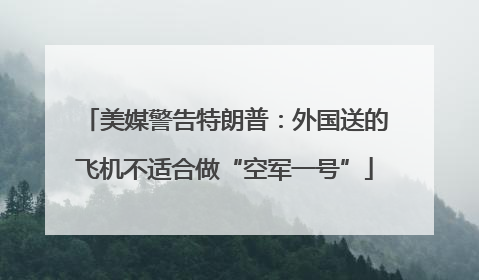 美媒警告特朗普：外国送的飞机不适合做“空军一号”