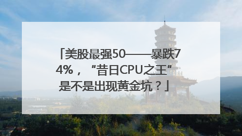 美股最强50——暴跌74%，“昔日CPU之王”是不是出现黄金坑？
