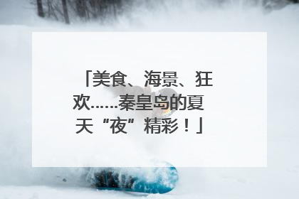 美食、海景、狂欢……秦皇岛的夏天“夜”精彩！