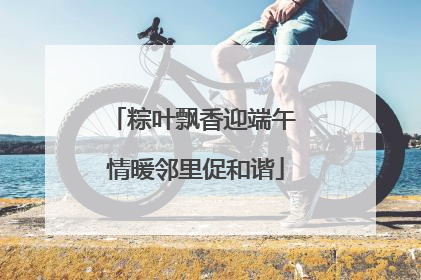 粽叶飘香迎端午 情暖邻里促和谐
