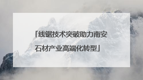 线锯技术突破助力南安石材产业高端化转型