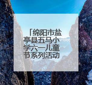 绵阳市盐亭县五马小学六一儿童节系列活动圆满举行