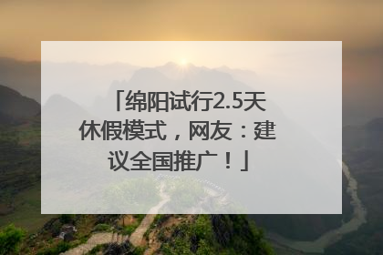 绵阳试行2.5天休假模式，网友：建议全国推广！