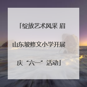 绽放艺术风采 眉山东坡修文小学开展庆“六一”活动
