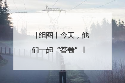 组图丨今天，他们一起“答卷”