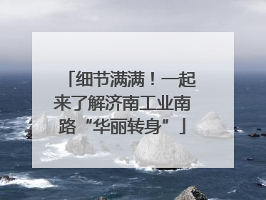 细节满满！一起来了解济南工业南路“华丽转身”