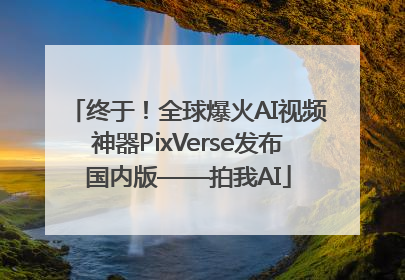 终于！全球爆火AI视频神器PixVerse发布国内版——拍我AI