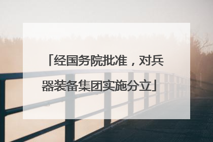 经国务院批准，对兵器装备集团实施分立
