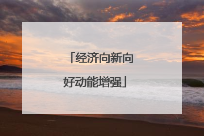 经济向新向好动能增强