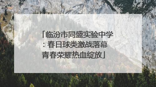 临汾市同盛实验中学：春日球类激战落幕 青春荣耀热血绽放