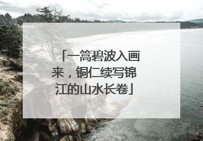 一篙碧波入画来，铜仁续写锦江的山水长卷