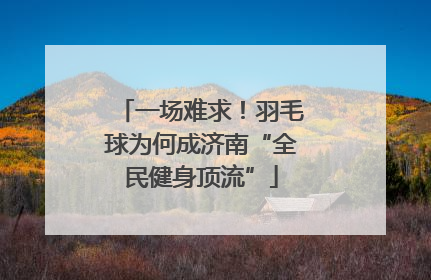 一场难求！羽毛球为何成济南“全民健身顶流”