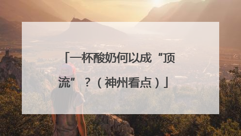 一杯酸奶何以成“顶流”？（神州看点）