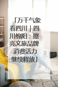 万千气象看四川｜四川绵阳：擦亮文旅品牌 消费活力继续释放