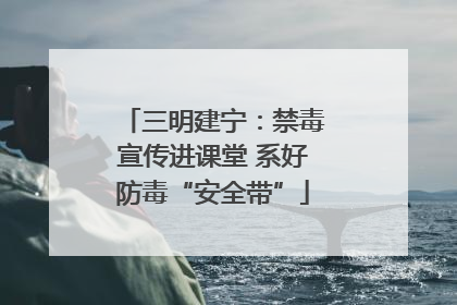 三明建宁：禁毒宣传进课堂 系好防毒“安全带”