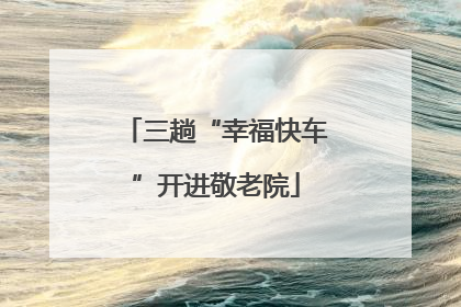 三趟“幸福快车”开进敬老院