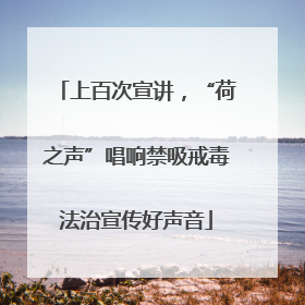 上百次宣讲，“荷之声”唱响禁吸戒毒法治宣传好声音