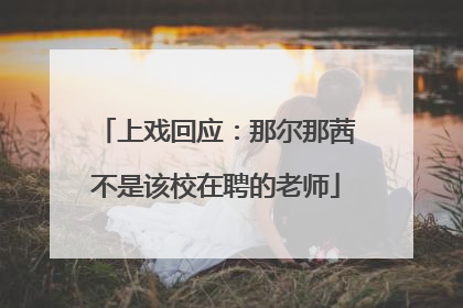 上戏回应：那尔那茜不是该校在聘的老师