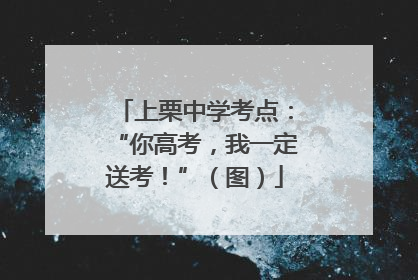 上栗中学考点：“你高考，我一定送考！”（图）
