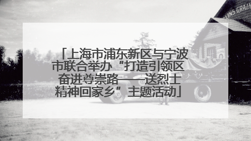 上海市浦东新区与宁波市联合举办“打造引领区 奋进尊崇路——送烈士精神回家乡”主题活动