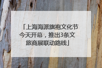 上海海派旗袍文化节今天开幕，推出3条文旅商展联动路线