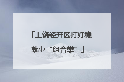 上饶经开区打好稳就业“组合拳”